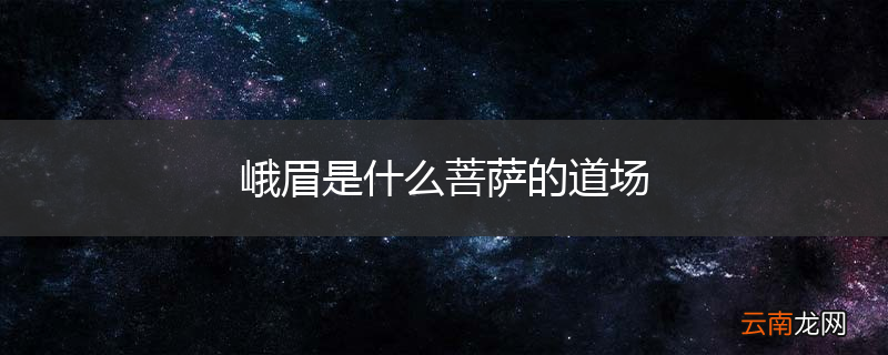 峨眉是什么菩萨的道场