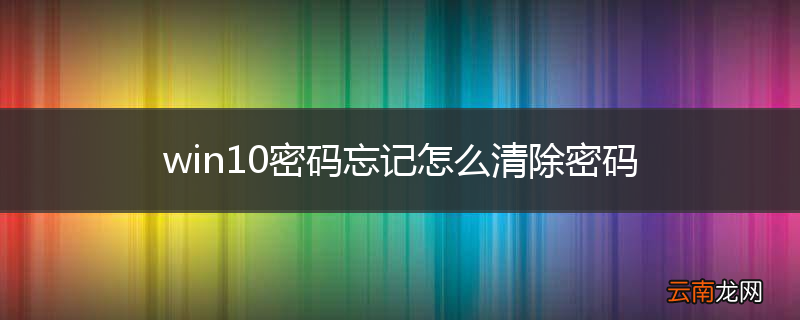 win10密码忘记怎么清除密码