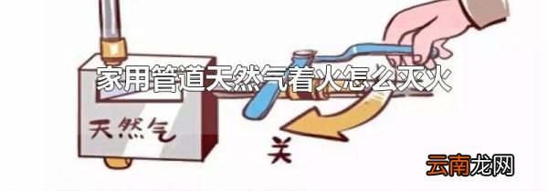 家用管道天然气着火怎么灭火