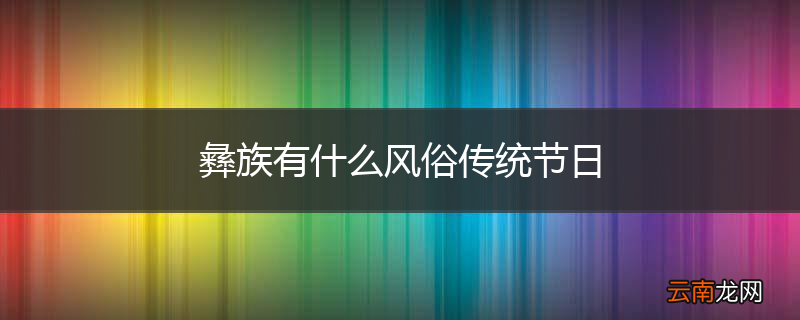 彝族有什么风俗传统节日