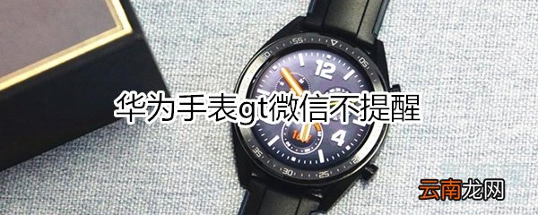 华为手表gt微信不提醒