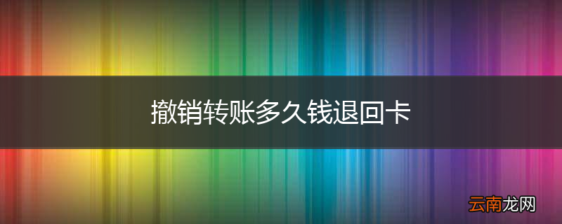 撤销转账多久钱退回卡