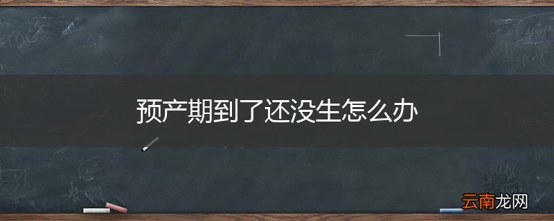 预产期到了还没生怎么办