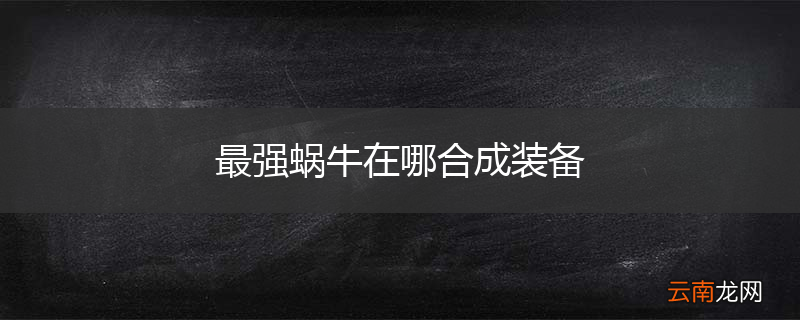 最强蜗牛在哪合成装备