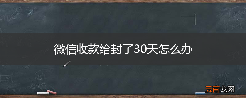 微信收款给封了30天怎么办