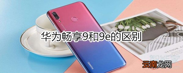 华为畅享9和9e的区别