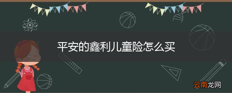 平安的鑫利儿童险怎么买