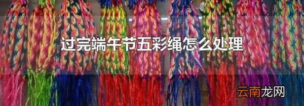 过完端午节五彩绳怎么处理