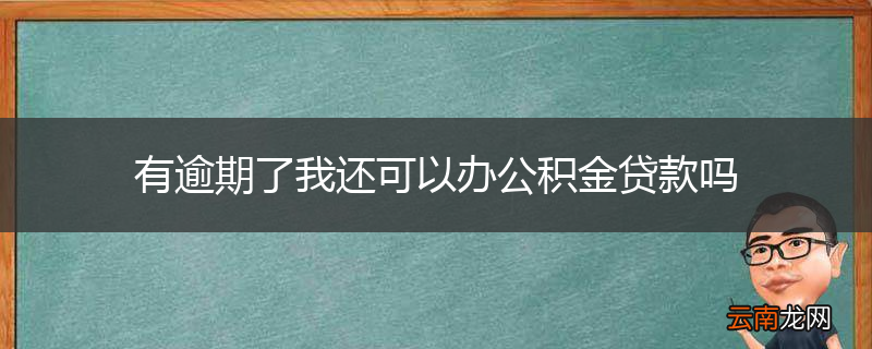 有逾期了我还可以办公积金贷款吗