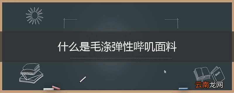 什么是毛涤弹性哔叽面料