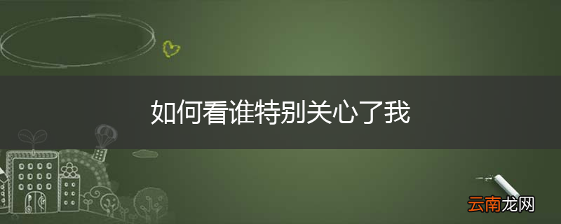 如何看谁特别关心了我