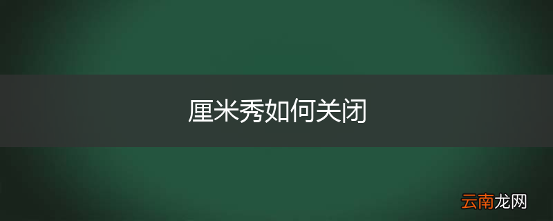 厘米秀如何关闭