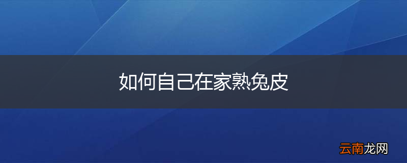 如何自己在家熟兔皮