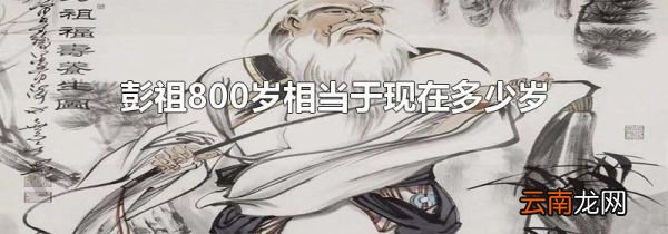 彭祖800岁相当于现在多少岁
