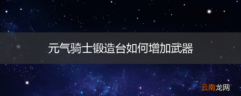 元气骑士锻造台如何增加武器