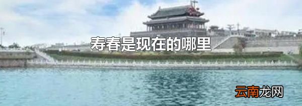 寿春是现在的哪里