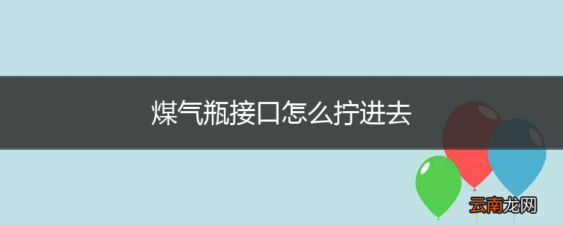 煤气瓶接口怎么拧进去