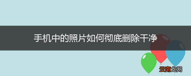手机中的照片如何彻底删除干净