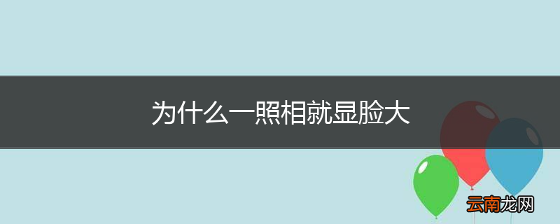 为什么一照相就显脸大