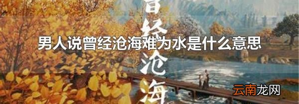 男人说曾经沧海难为水是什么意思