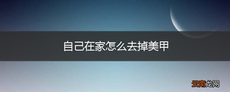 自己在家怎么去掉美甲