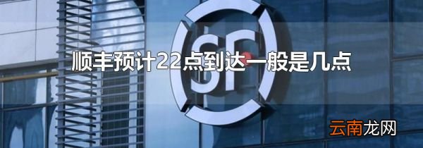 顺丰预计22点到达一般是几点