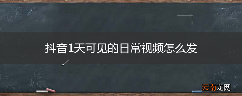抖音1天可见的日常视频怎么发