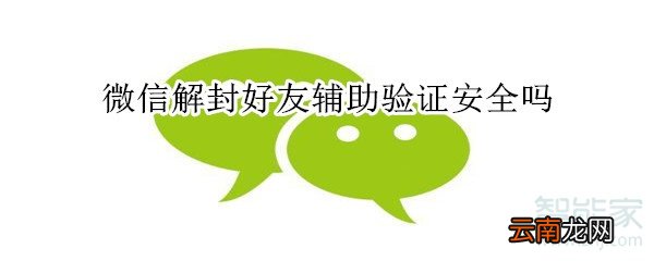 微信解封好友辅助验证安全吗