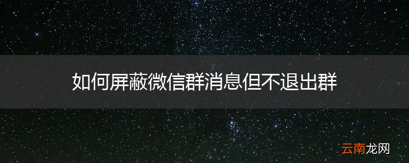 如何屏蔽微信群消息但不退出群