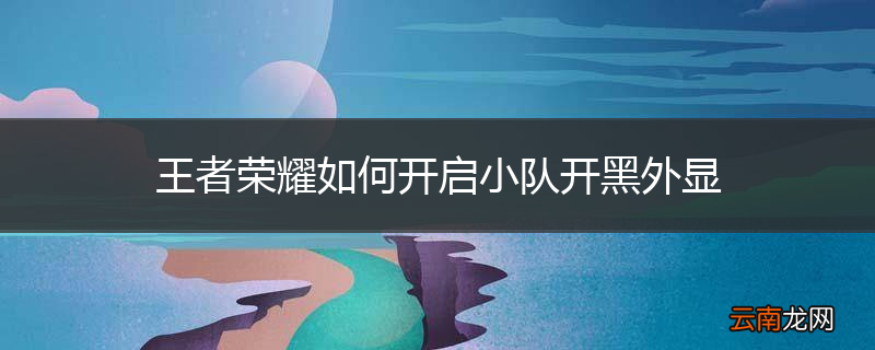 王者荣耀如何开启小队开黑外显