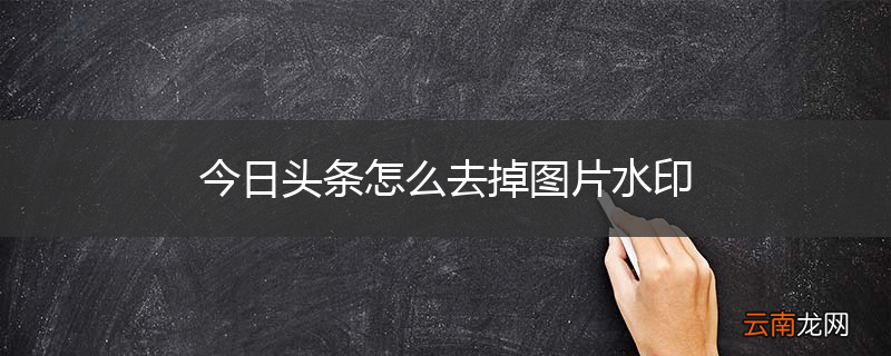 今日头条怎么去掉图片水印