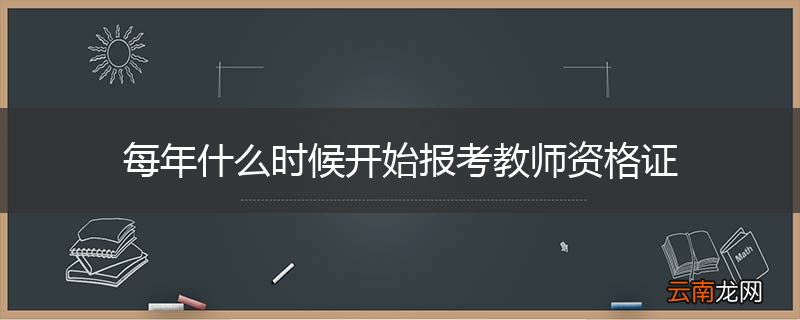 每年什么时候开始报考教师资格证