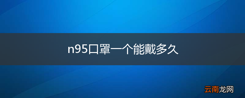 n95口罩一个能戴多久