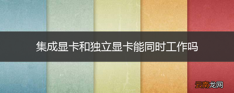 集成显卡和独立显卡能同时工作吗