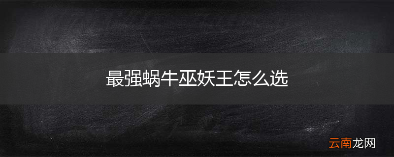 最强蜗牛巫妖王怎么选