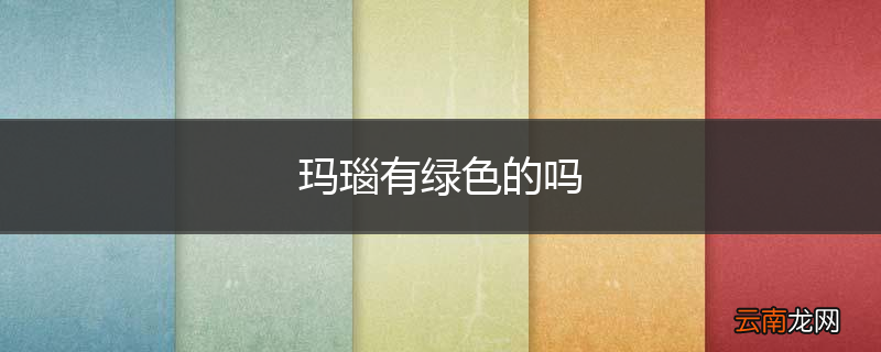 玛瑙有绿色的吗