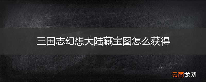 三国志幻想大陆藏宝图怎么获得