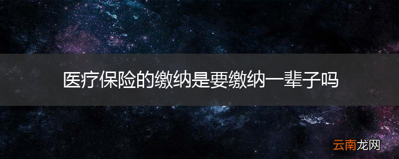 医疗保险的缴纳是要缴纳一辈子吗