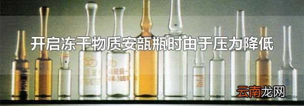 开启冻干物质安瓿瓶时由于压力降低