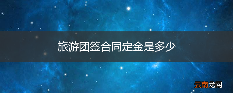 旅游团签合同定金是多少