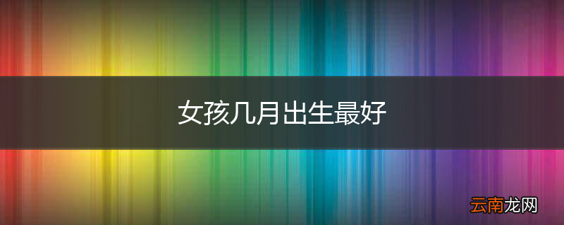 女孩几月出生最好