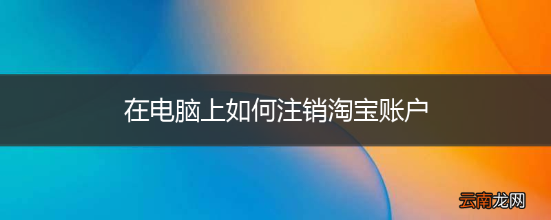 在电脑上如何注销淘宝账户