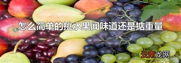 怎么简单的挑水果闻味道还是掂重量
