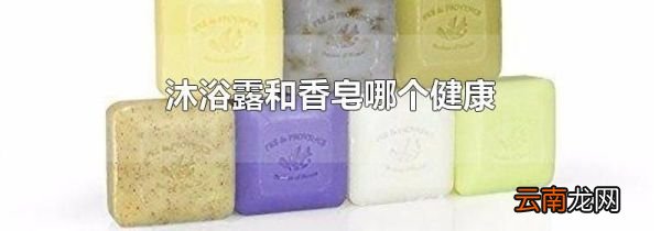 沐浴露和香皂哪个健康