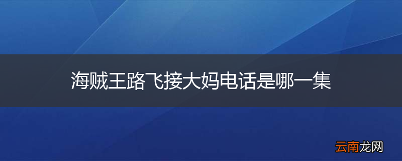 海贼王路飞接大妈电话是哪一集