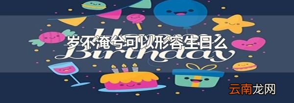 岁不淹兮可以形容生日么