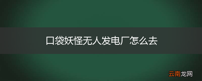 口袋妖怪无人发电厂怎么去