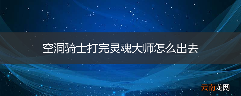 空洞骑士打完灵魂大师怎么出去
