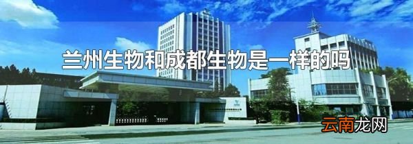 兰州生物和成都生物是一样的吗