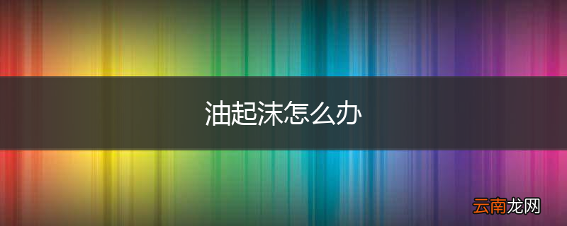 油起沫怎么办